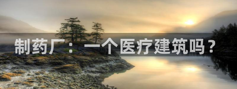 门徒娱乐平台下载手机版：制药厂：一个医疗